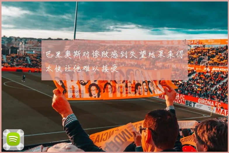 巴里奥斯对惨败感到失望结果来得太快让他难以接受