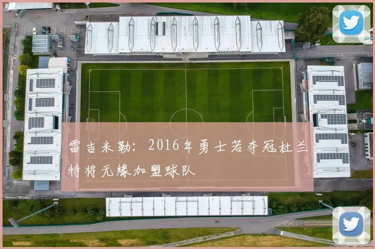 雷吉米勒：2016年勇士若夺冠杜兰特将无缘加盟球队