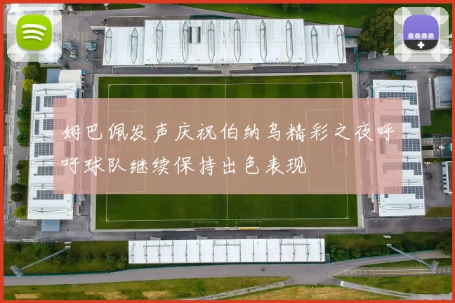 姆巴佩发声庆祝伯纳乌精彩之夜呼吁球队继续保持出色表现