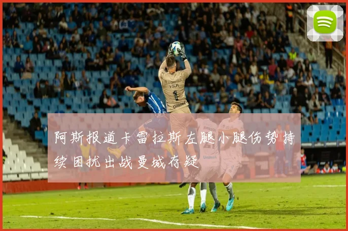 阿斯报道卡雷拉斯左腿小腿伤势持续困扰出战曼城存疑