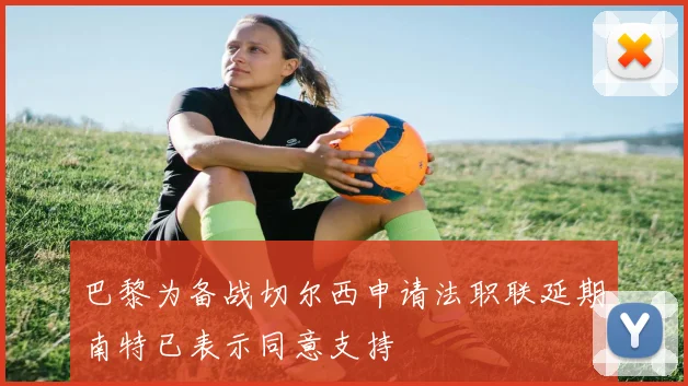 巴黎为备战切尔西申请法职联延期南特已表示同意支持
