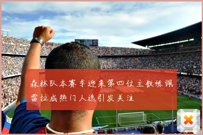 森林队本赛季迎来第四位主教练佩雷拉成热门人选引发关注