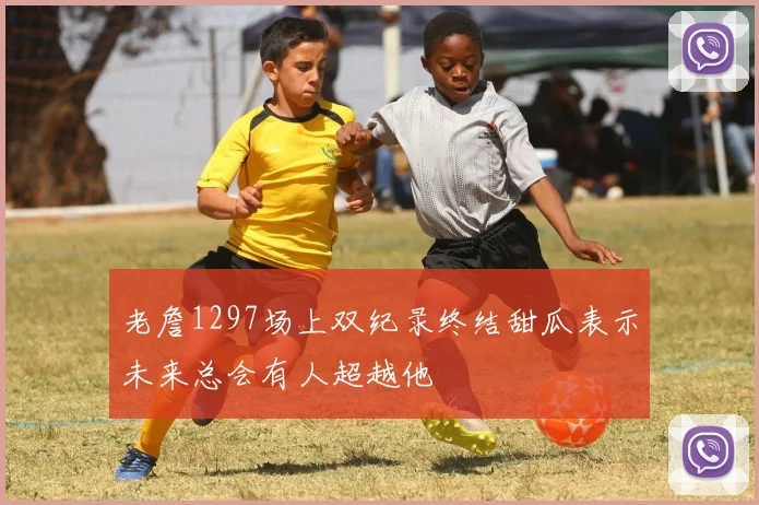 老詹1297场上双纪录终结甜瓜表示未来总会有人超越他