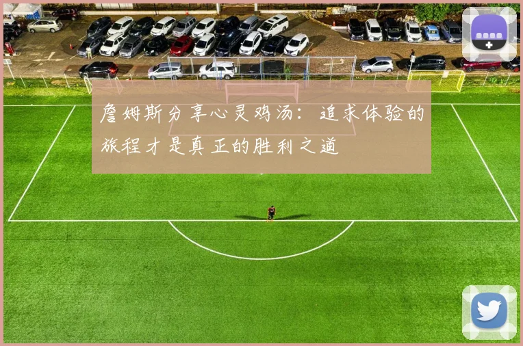 詹姆斯分享心灵鸡汤:追求体验的旅程才是真正的胜利之道