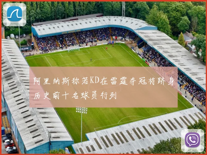 阿里纳斯称若KD在雷霆夺冠将跻身历史前十名球员行列