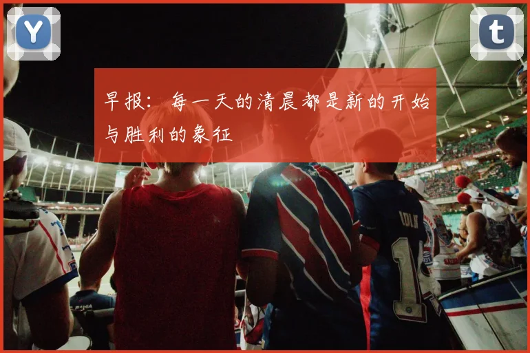 早报：每一天的清晨都是新的开始与胜利的象征