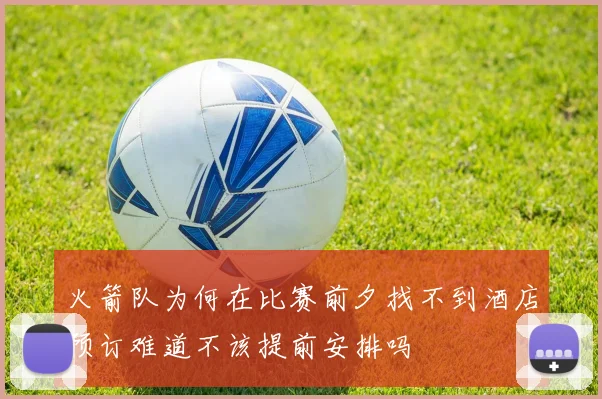 火箭队为何在比赛前夕找不到酒店预订难道不该提前安排吗