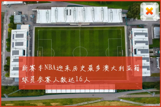 新赛季NBA迎来历史最多澳大利亚籍球员参赛人数达16人