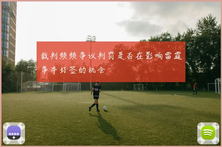 裁判频频争议判罚是否在影响雷霆争夺好签的机会