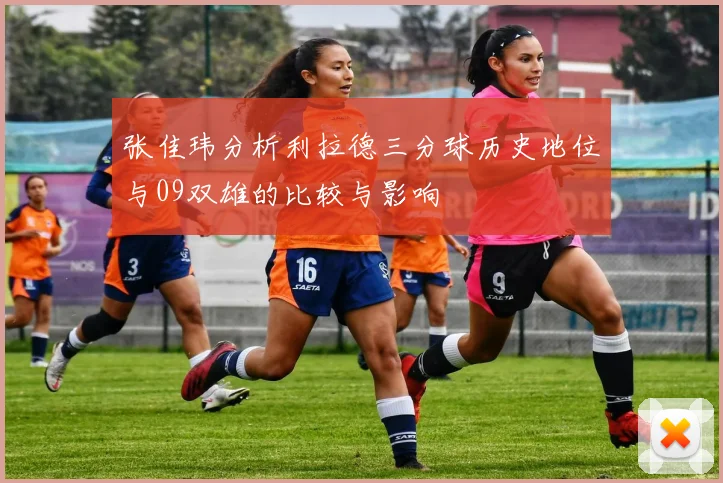 张佳玮分析利拉德三分球历史地位与09双雄的比较与影响