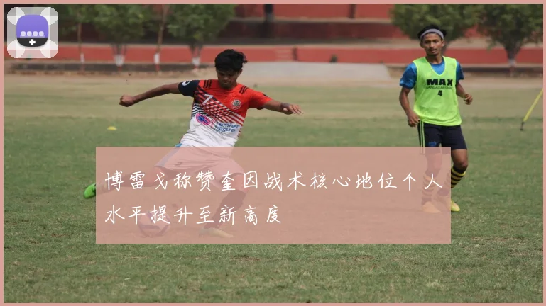 博雷戈称赞奎因战术核心地位个人水平提升至新高度