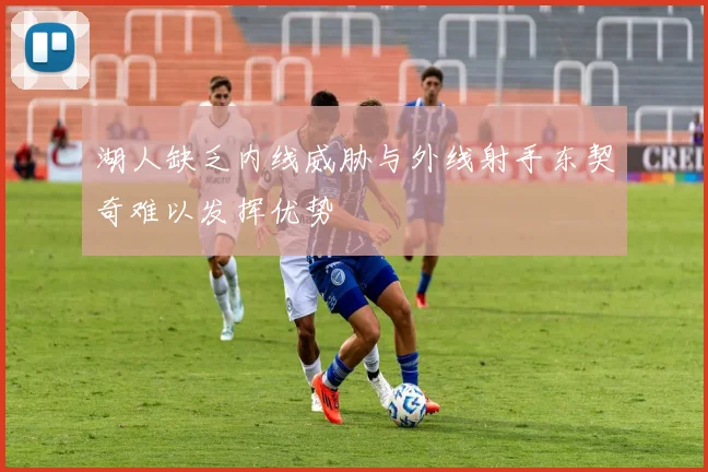 湖人缺乏内线威胁与外线射手东契奇难以发挥优势