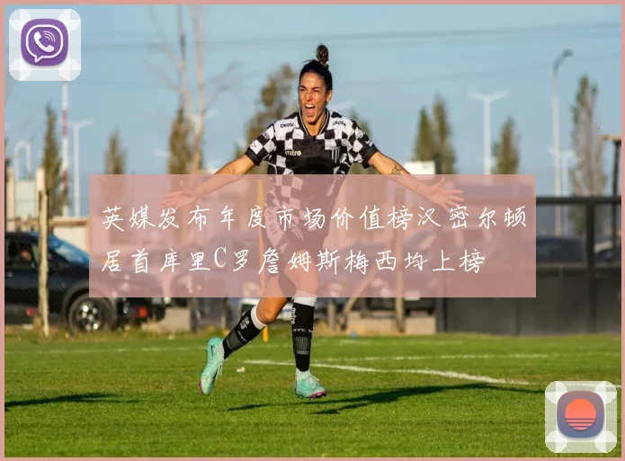 英媒发布年度市场价值榜汉密尔顿居首库里C罗詹姆斯梅西均上榜