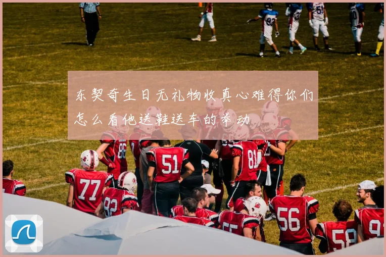 东契奇生日无礼物收真心难得你们怎么看他送鞋送车的举动