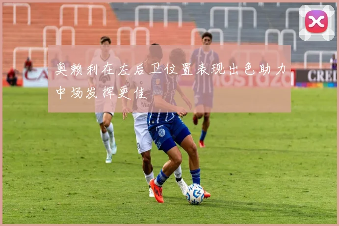 奥赖利在左后卫位置表现出色助力中场发挥更佳