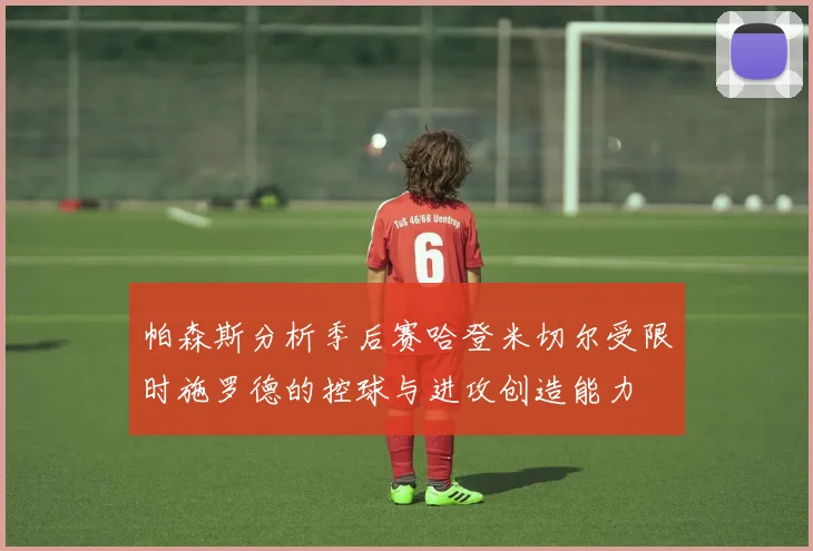 帕森斯分析季后赛哈登米切尔受限时施罗德的控球与进攻创造能力