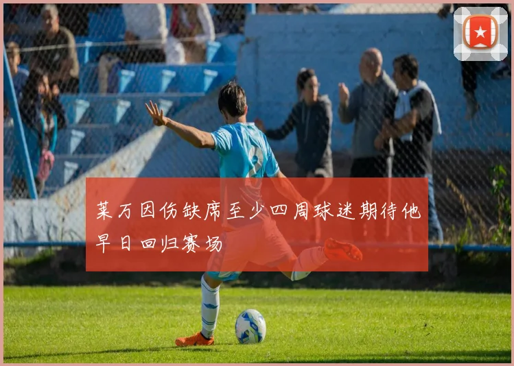 莱万因伤缺席至少四周球迷期待他早日回归赛场